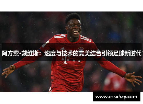 阿方索·戴维斯：速度与技术的完美结合引领足球新时代