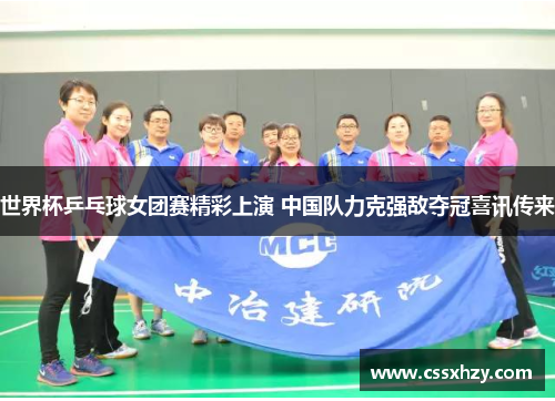 世界杯乒乓球女团赛精彩上演 中国队力克强敌夺冠喜讯传来
