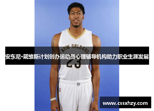 安东尼·戴维斯计划创办运动员心理辅导机构助力职业生涯发展