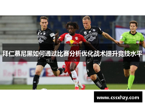 拜仁慕尼黑如何通过比赛分析优化战术提升竞技水平