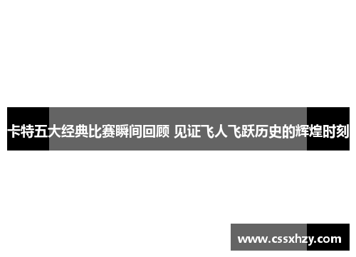卡特五大经典比赛瞬间回顾 见证飞人飞跃历史的辉煌时刻