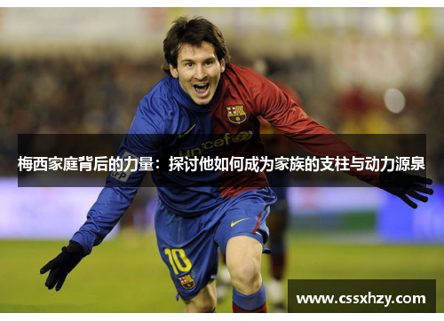 梅西家庭背后的力量：探讨他如何成为家族的支柱与动力源泉
