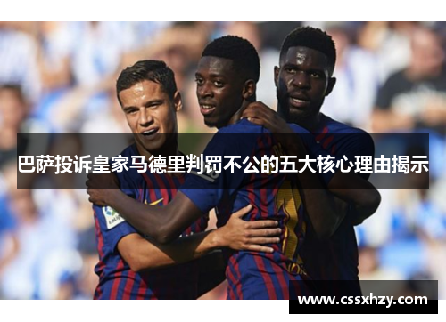 巴萨投诉皇家马德里判罚不公的五大核心理由揭示