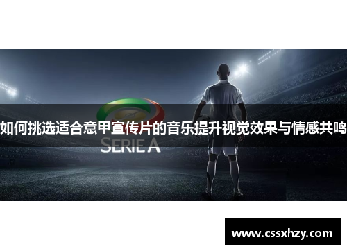 如何挑选适合意甲宣传片的音乐提升视觉效果与情感共鸣