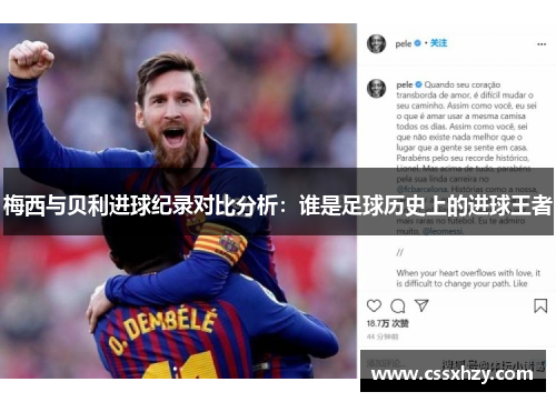 梅西与贝利进球纪录对比分析：谁是足球历史上的进球王者