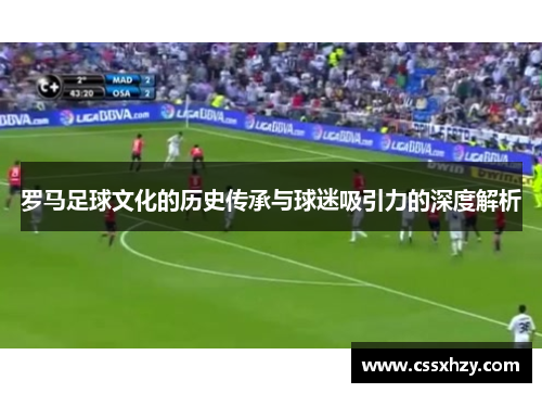 罗马足球文化的历史传承与球迷吸引力的深度解析