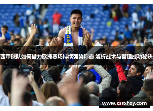西甲球队如何借力欧洲赛场持续强势称霸 解析战术与管理成功秘诀 西甲球队如何借力欧洲赛场持续强势称霸 解析战术与管理成功秘诀