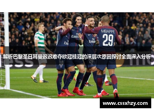 解析巴黎圣日耳曼迟迟难夺欧冠桂冠的深层次原因探讨全面深入分析