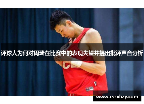 评球人为何对周琦在比赛中的表现失望并提出批评声音分析