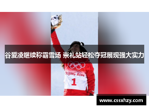 谷爱凌继续称霸雪场 崇礼站轻松夺冠展现强大实力