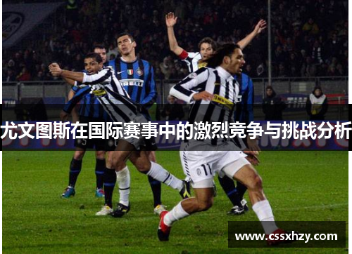 尤文图斯在国际赛事中的激烈竞争与挑战分析