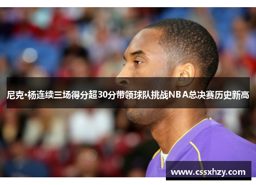 尼克·杨连续三场得分超30分带领球队挑战NBA总决赛历史新高
