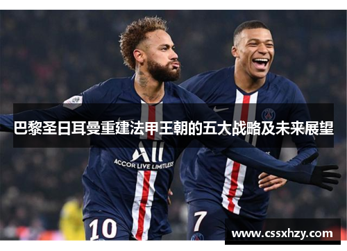 巴黎圣日耳曼重建法甲王朝的五大战略及未来展望