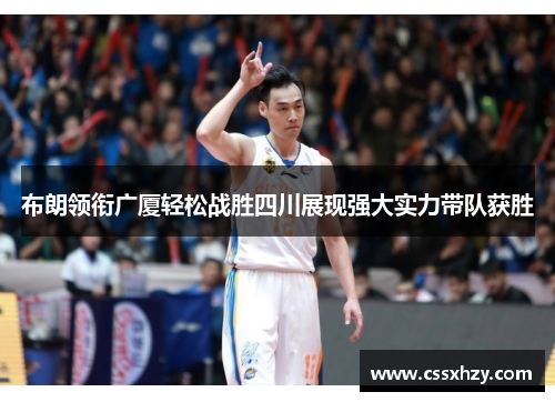 布朗领衔广厦轻松战胜四川展现强大实力带队获胜
