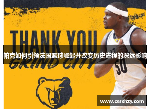 帕克如何引领法国篮球崛起并改变历史进程的深远影响 帕克如何引领法国篮球崛起并改变历史进程的深远影响