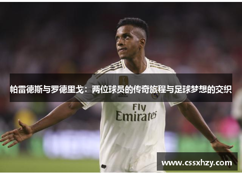 帕雷德斯与罗德里戈:两位球员的传奇旅程与足球梦想的交织 帕雷德斯与罗德里戈:两位球员的传奇旅程与足球梦想的交织