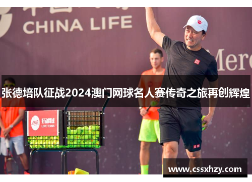 张德培队征战2024澳门网球名人赛传奇之旅再创辉煌