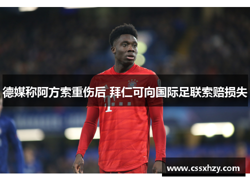 德媒称阿方索重伤后 拜仁可向国际足联索赔损失