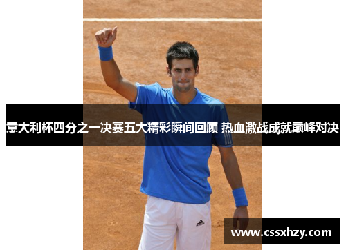 意大利杯四分之一决赛五大精彩瞬间回顾 热血激战成就巅峰对决 意大利杯四分之一决赛五大精彩瞬间回顾 热血激战成就巅峰对决
