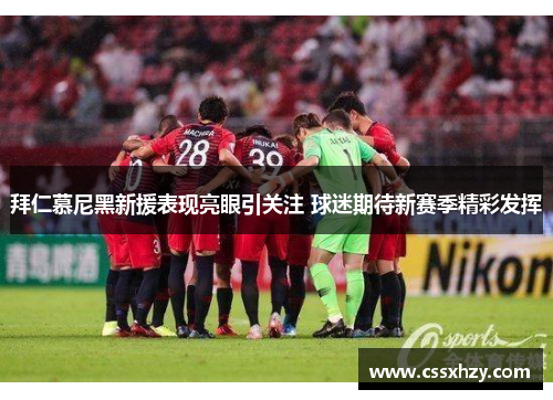拜仁慕尼黑新援表现亮眼引关注 球迷期待新赛季精彩发挥 拜仁慕尼黑新援表现亮眼引关注 球迷期待新赛季精彩发挥
