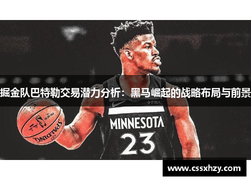 掘金队巴特勒交易潜力分析：黑马崛起的战略布局与前景