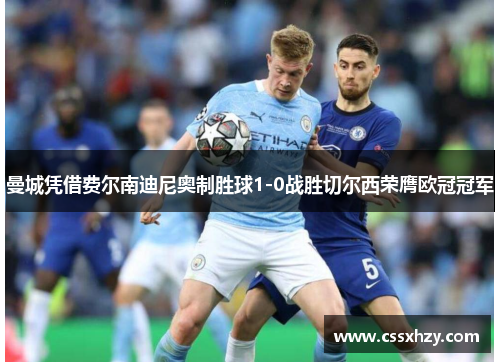 曼城凭借费尔南迪尼奥制胜球1-0战胜切尔西荣膺欧冠冠军