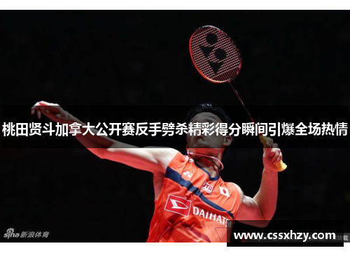 桃田贤斗加拿大公开赛反手劈杀精彩得分瞬间引爆全场热情