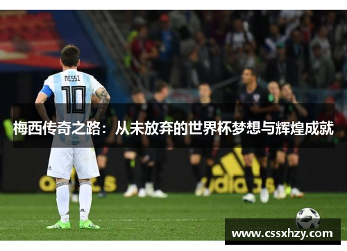 梅西传奇之路：从未放弃的世界杯梦想与辉煌成就