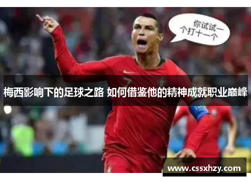梅西影响下的足球之路 如何借鉴他的精神成就职业巅峰