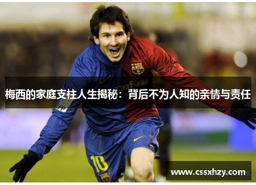 梅西的家庭支柱人生揭秘：背后不为人知的亲情与责任
